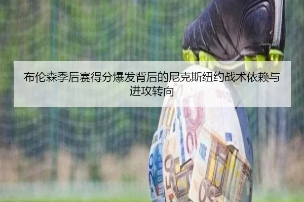 布伦森季后赛得分爆发背后的尼克斯纽约战术依赖与进攻转向