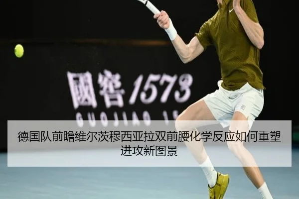 德国队前瞻维尔茨穆西亚拉双前腰化学反应如何重塑进攻新图景