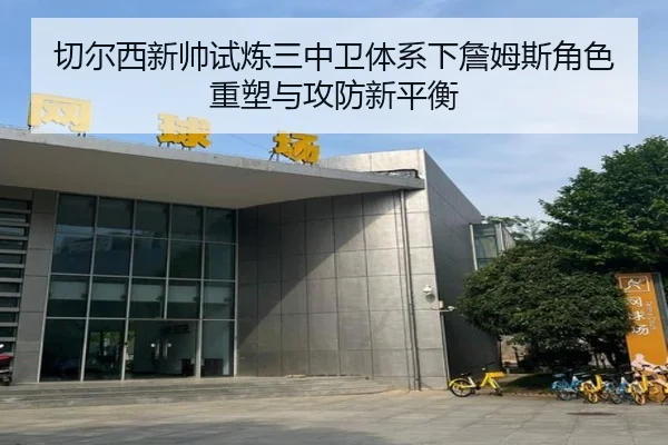 切尔西新帅试炼三中卫体系下詹姆斯角色重塑与攻防新平衡