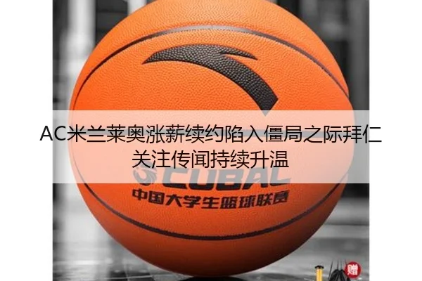 AC米兰莱奥涨薪续约陷入僵局之际拜仁关注传闻持续升温