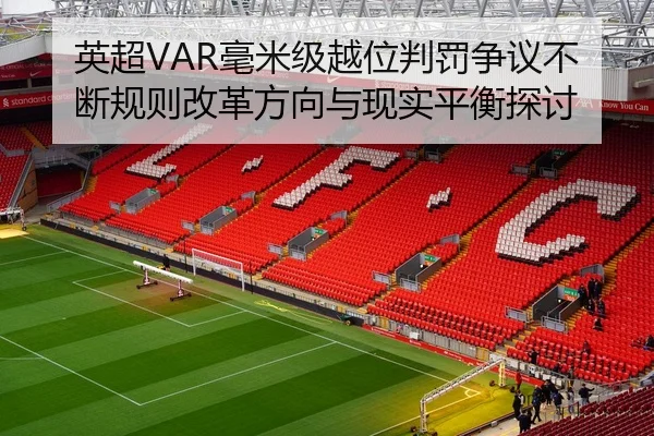 英超VAR毫米级越位判罚争议不断规则改革方向与现实平衡探讨