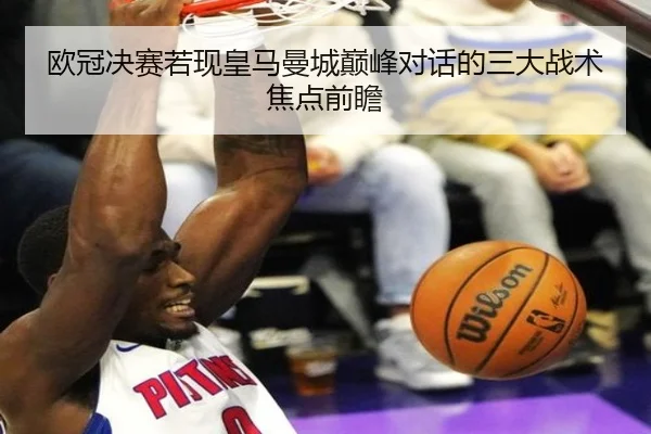 欧冠决赛若现皇马曼城巅峰对话的三大战术焦点前瞻