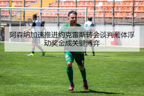 阿森纳加速推进约克雷斯转会谈判葡体浮动奖金成关键博弈