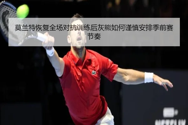 莫兰特恢复全场对抗训练后灰熊如何谨慎安排季前赛节奏