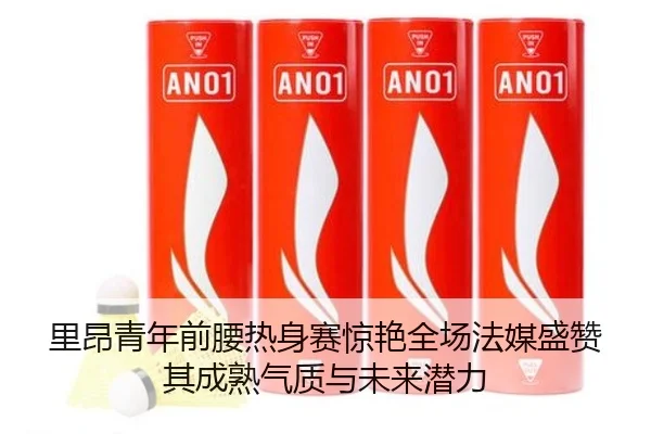 里昂青年前腰热身赛惊艳全场法媒盛赞其成熟气质与未来潜力