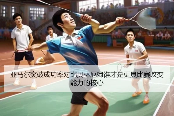 亚马尔突破成功率对比贝林厄姆谁才是更具比赛改变能力的核心